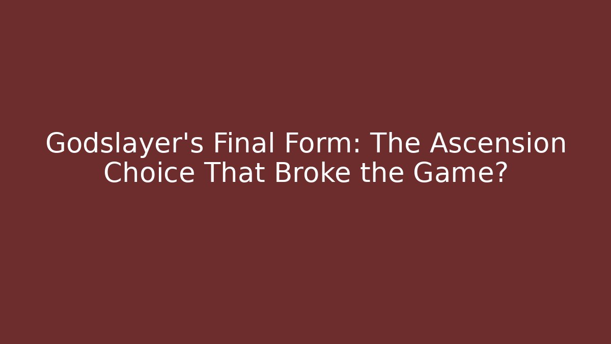 Godslayer's Final Form: The Ascension Choice That Broke the Game?