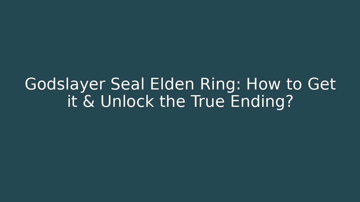 Godslayer Seal Elden Ring: How to Get it & Unlock the True Ending?