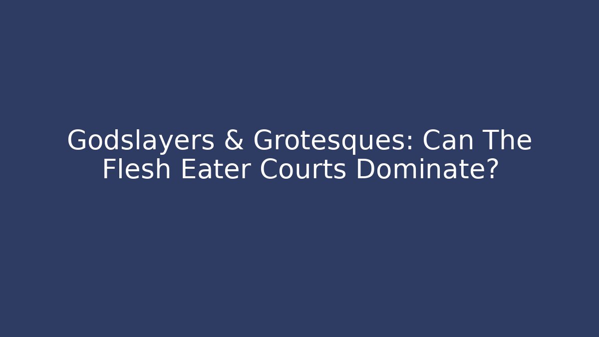 Godslayers & Grotesques: Can The Flesh Eater Courts Dominate?