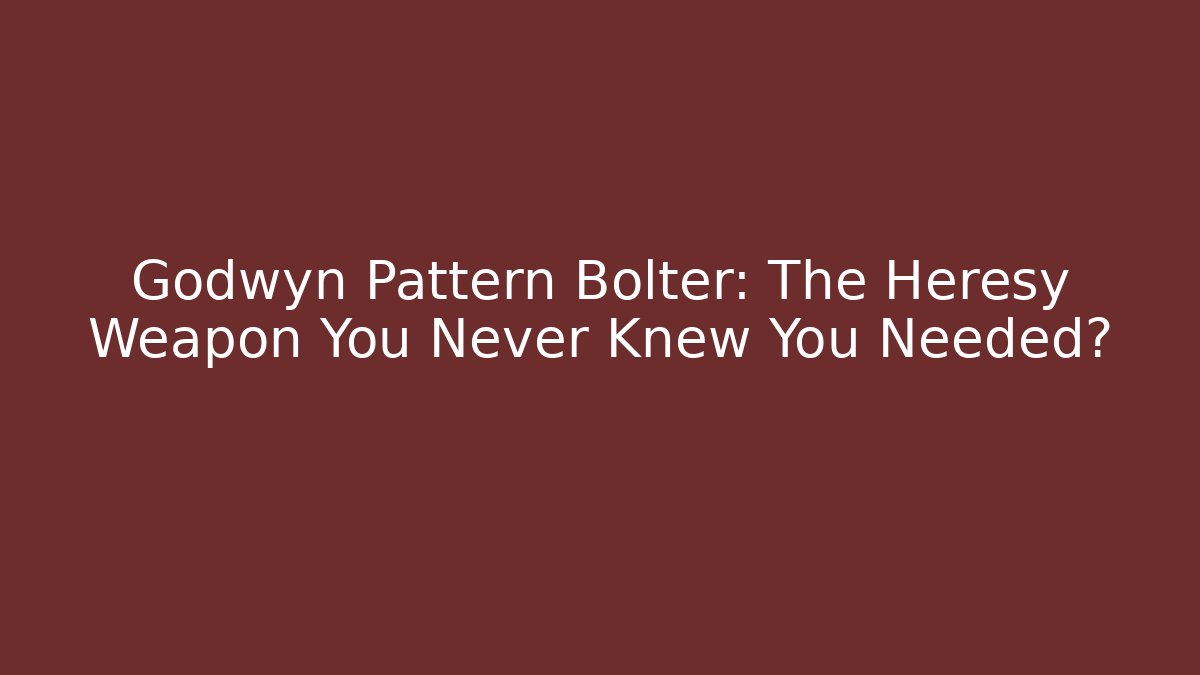 Godwyn Pattern Bolter: The Heresy Weapon You Never Knew You Needed?