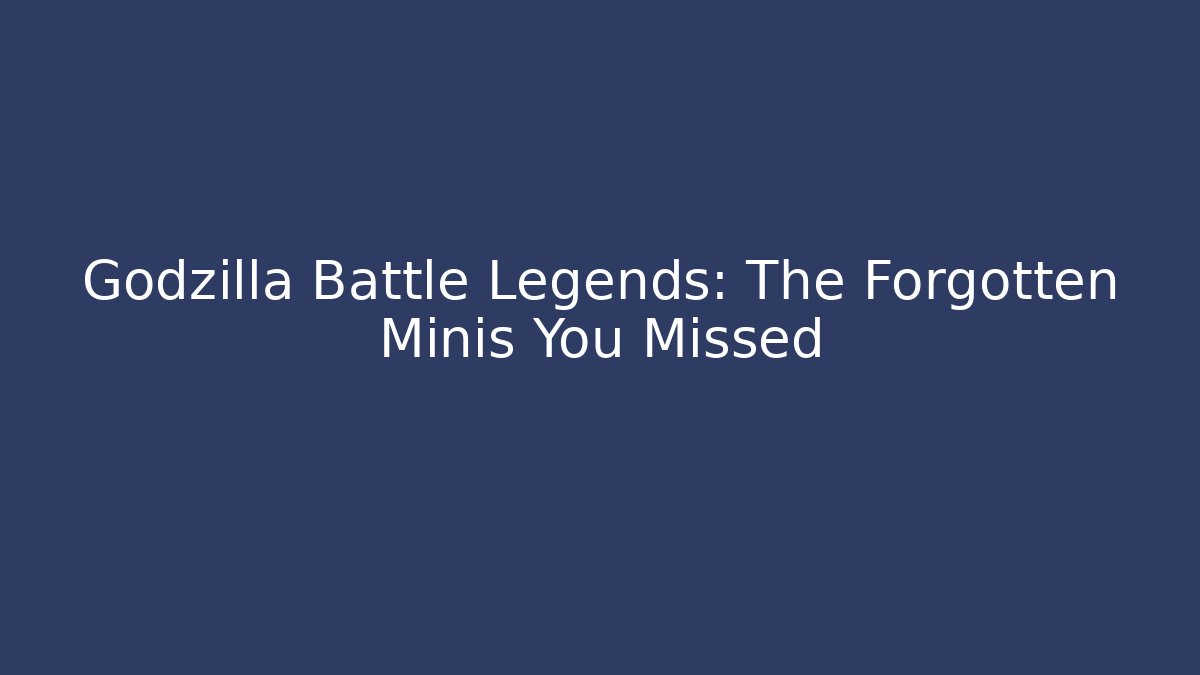 Godzilla Battle Legends: The Forgotten Minis You Missed