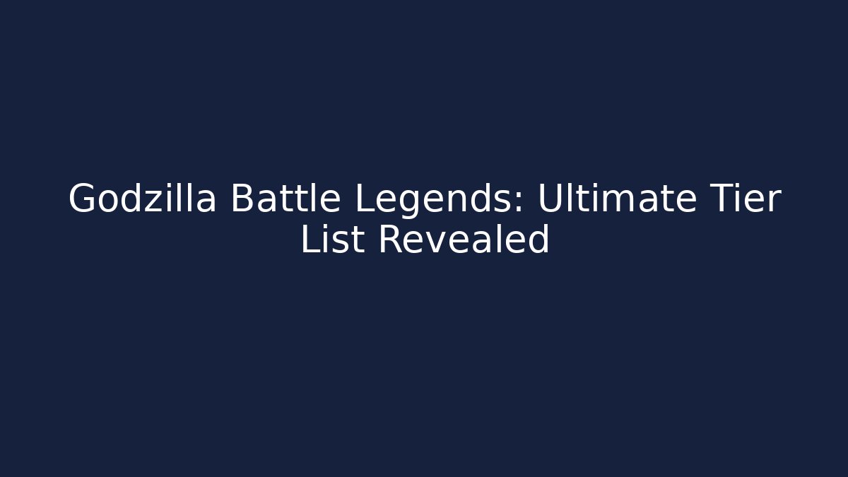 Godzilla Battle Legends: Ultimate Tier List Revealed