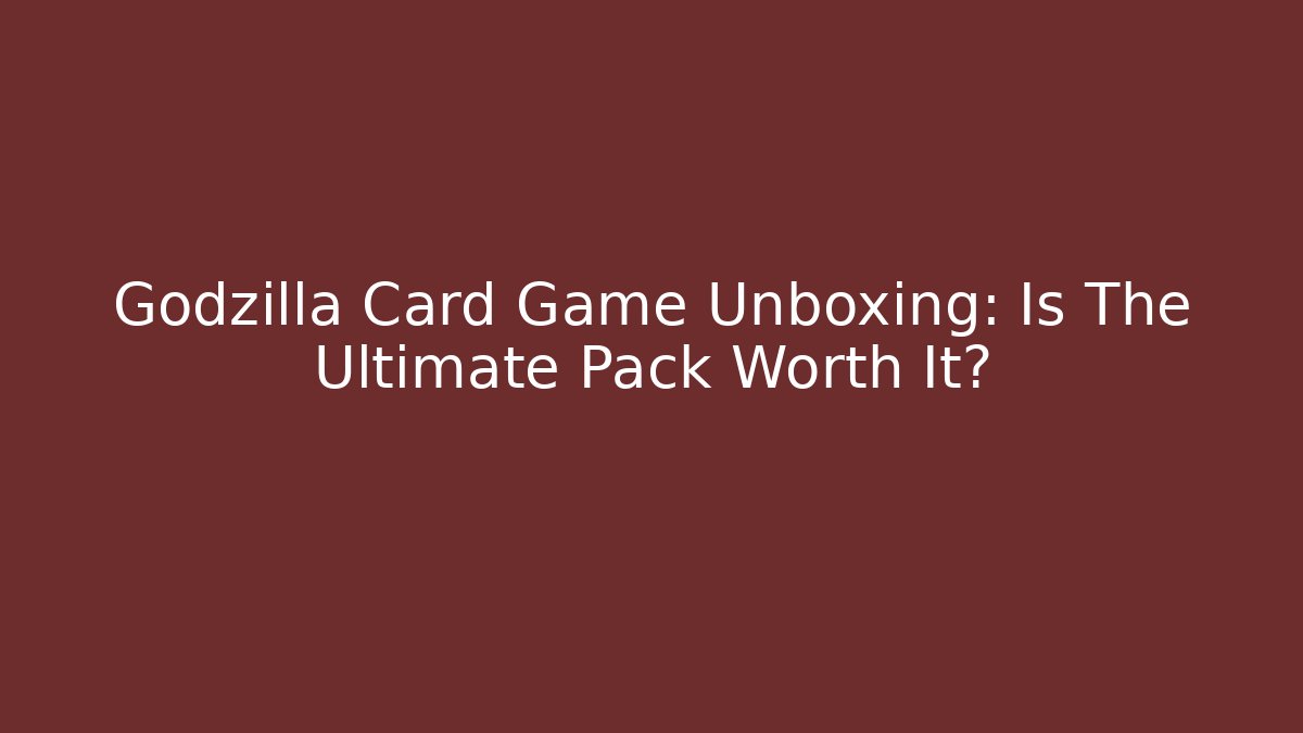 Godzilla Card Game Unboxing: Is The Ultimate Pack Worth It?