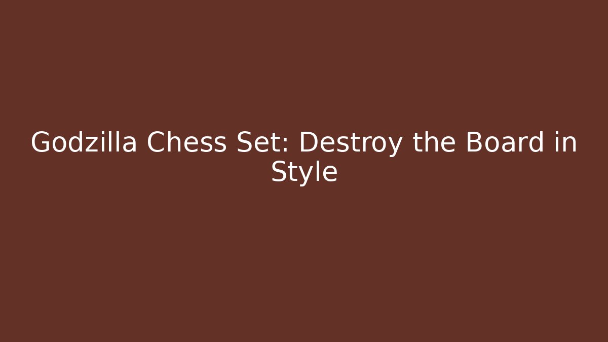 Godzilla Chess Set: Destroy the Board in Style - Critter Realm