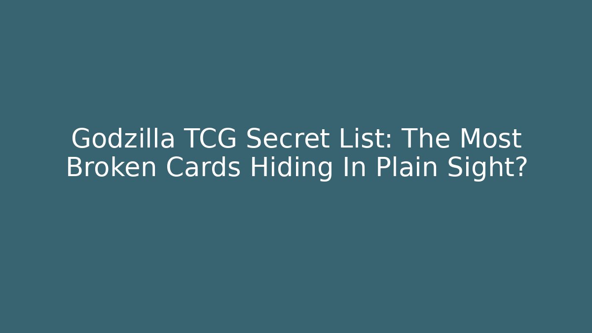Godzilla TCG Secret List: The Most Broken Cards Hiding In Plain Sight?