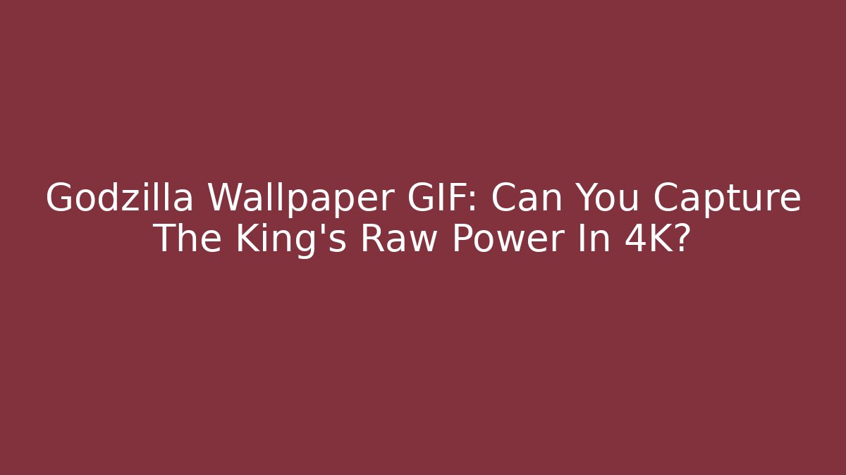 Godzilla Wallpaper GIF: Can You Capture The King's Raw Power In 4K?