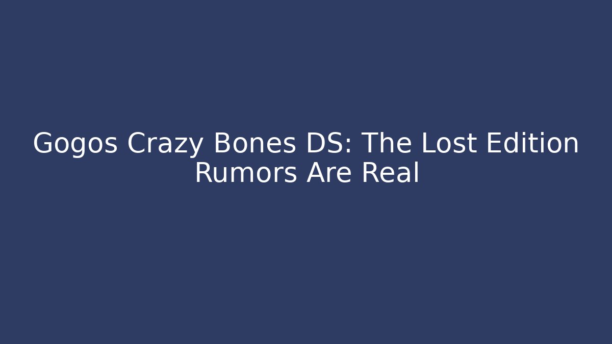 Gogos Crazy Bones DS: The Lost Edition Rumors Are Real
