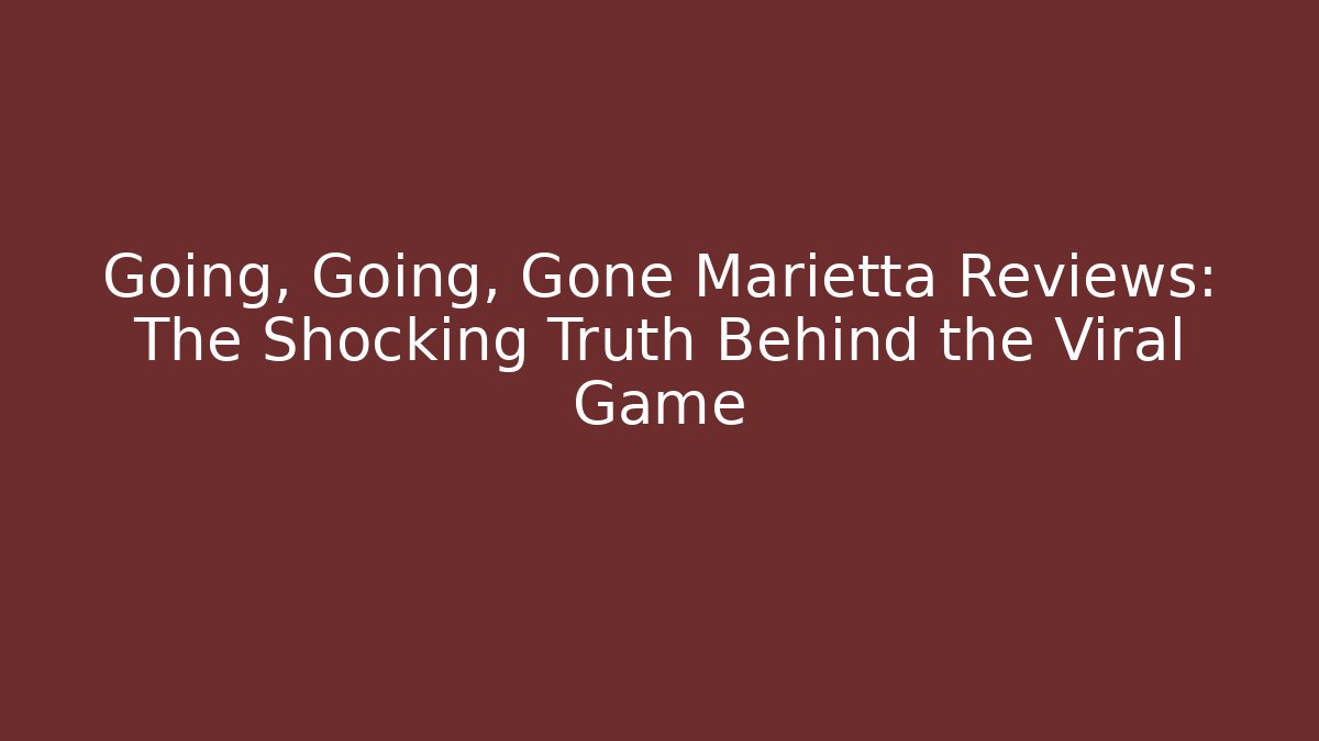 Going, Going, Gone Marietta Reviews: The Shocking Truth Behind the Viral Game
