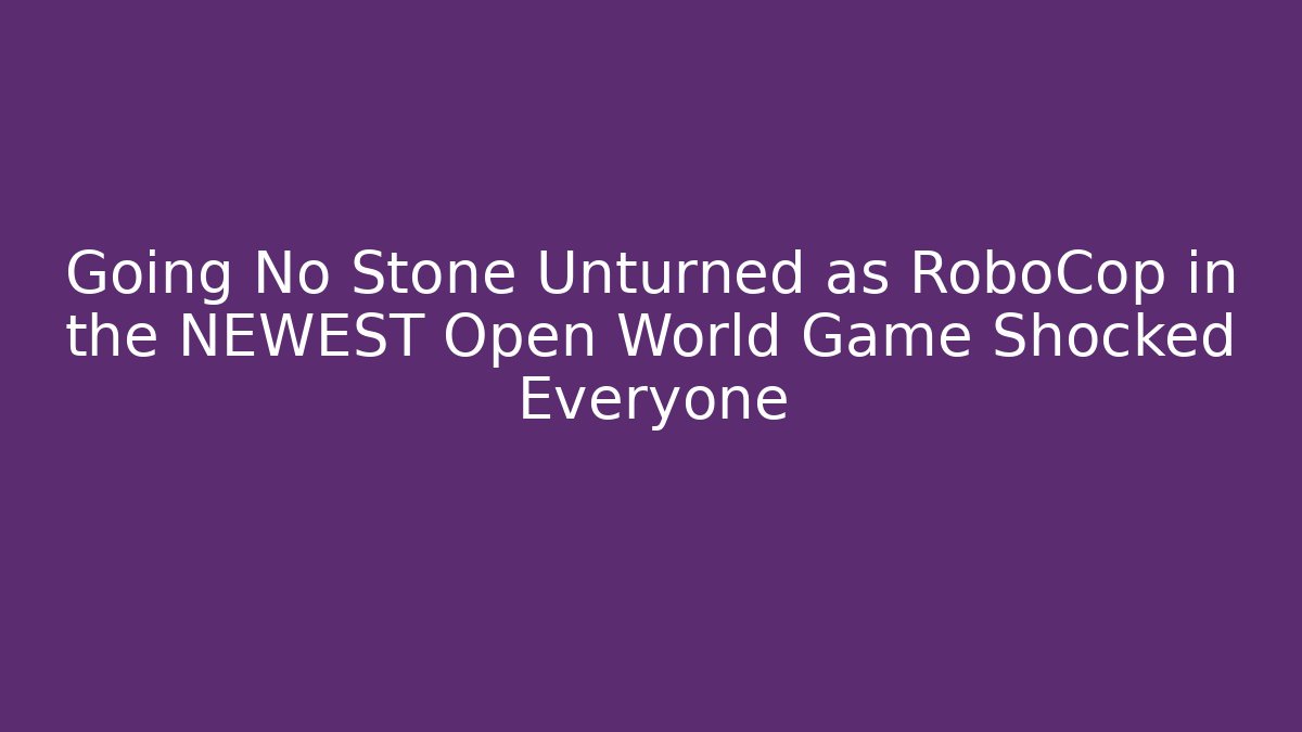 Going No Stone Unturned as RoboCop in the NEWEST Open World Game Shocked Everyone
