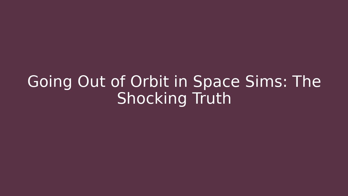 Going Out of Orbit in Space Sims: The Shocking Truth