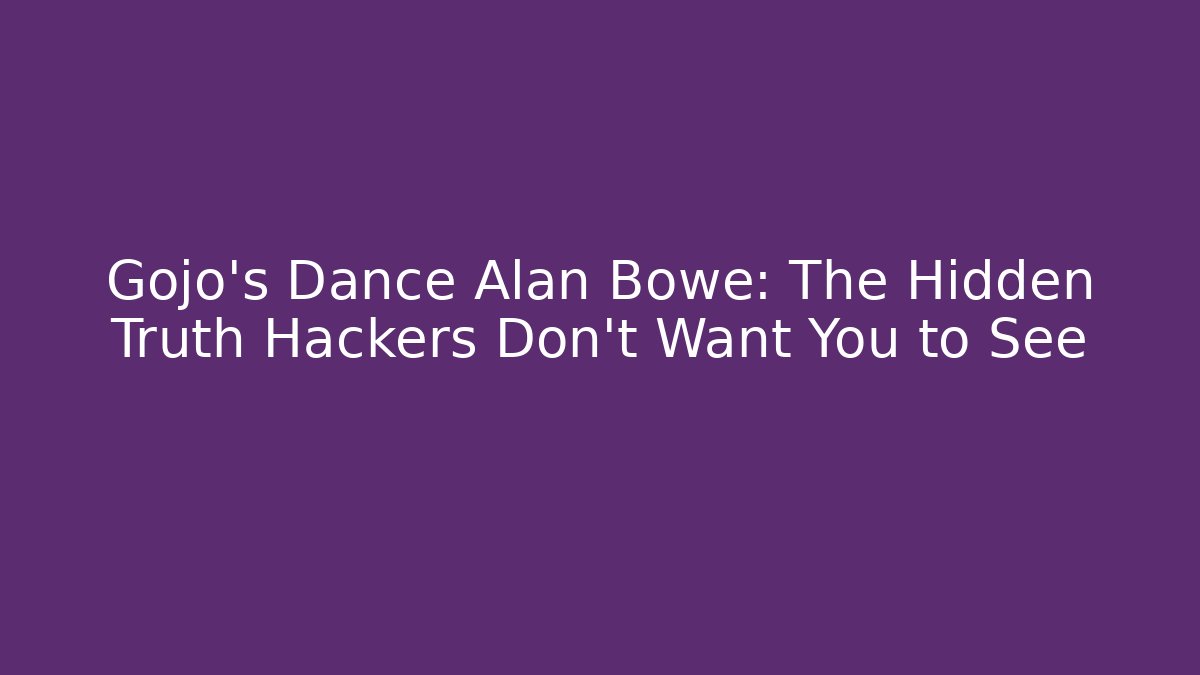 Gojo's Dance Alan Bowe: The Hidden Truth Hackers Don't Want You to See
