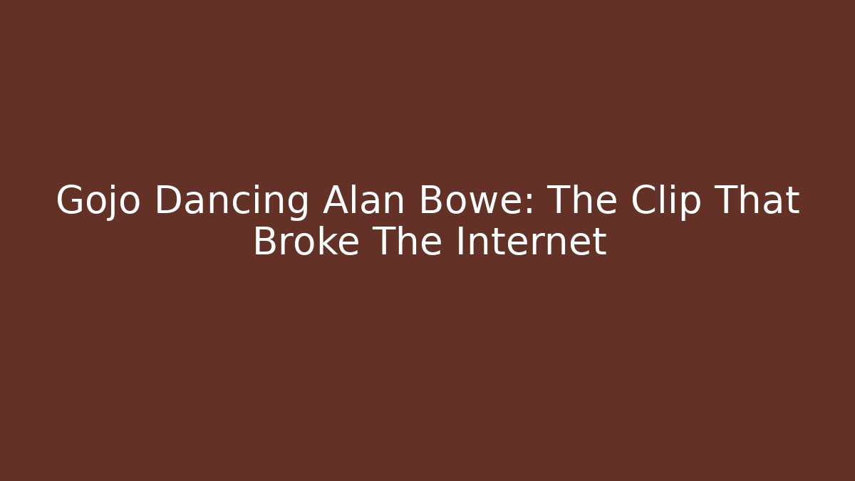 Gojo Dancing Alan Bowe: The Clip That Broke The Internet