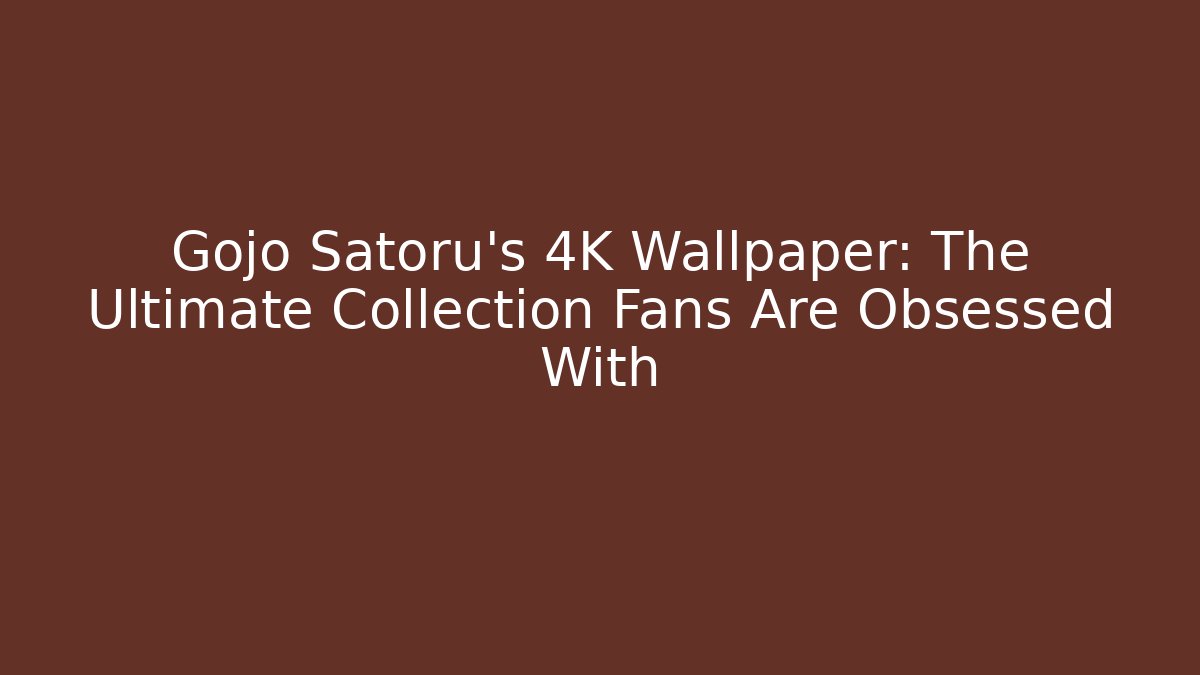 Gojo Satoru's 4K Wallpaper: The Ultimate Collection Fans Are Obsessed With