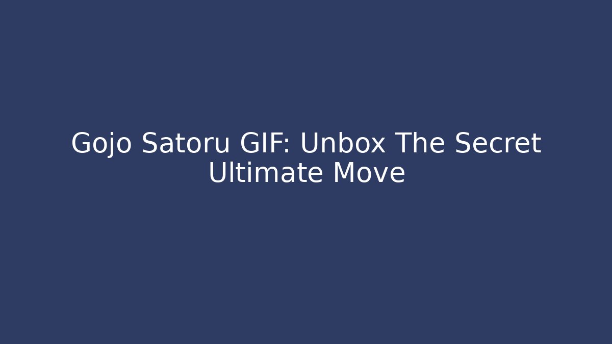 Gojo Satoru GIF: Unbox The Secret Ultimate Move