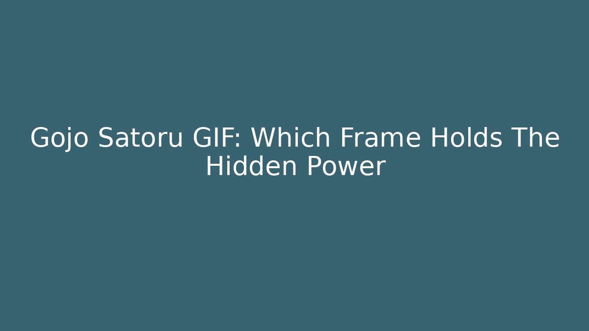 Gojo Satoru GIF: Which Frame Holds The Hidden Power