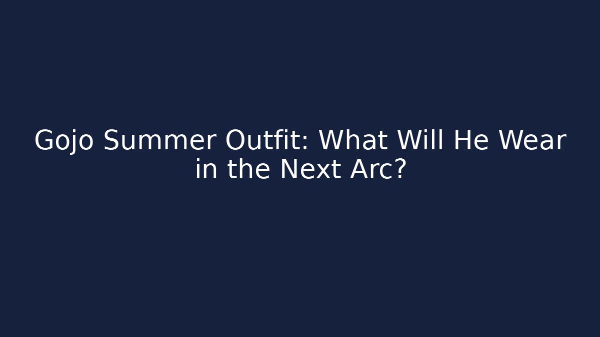Gojo Summer Outfit: What Will He Wear in the Next Arc?