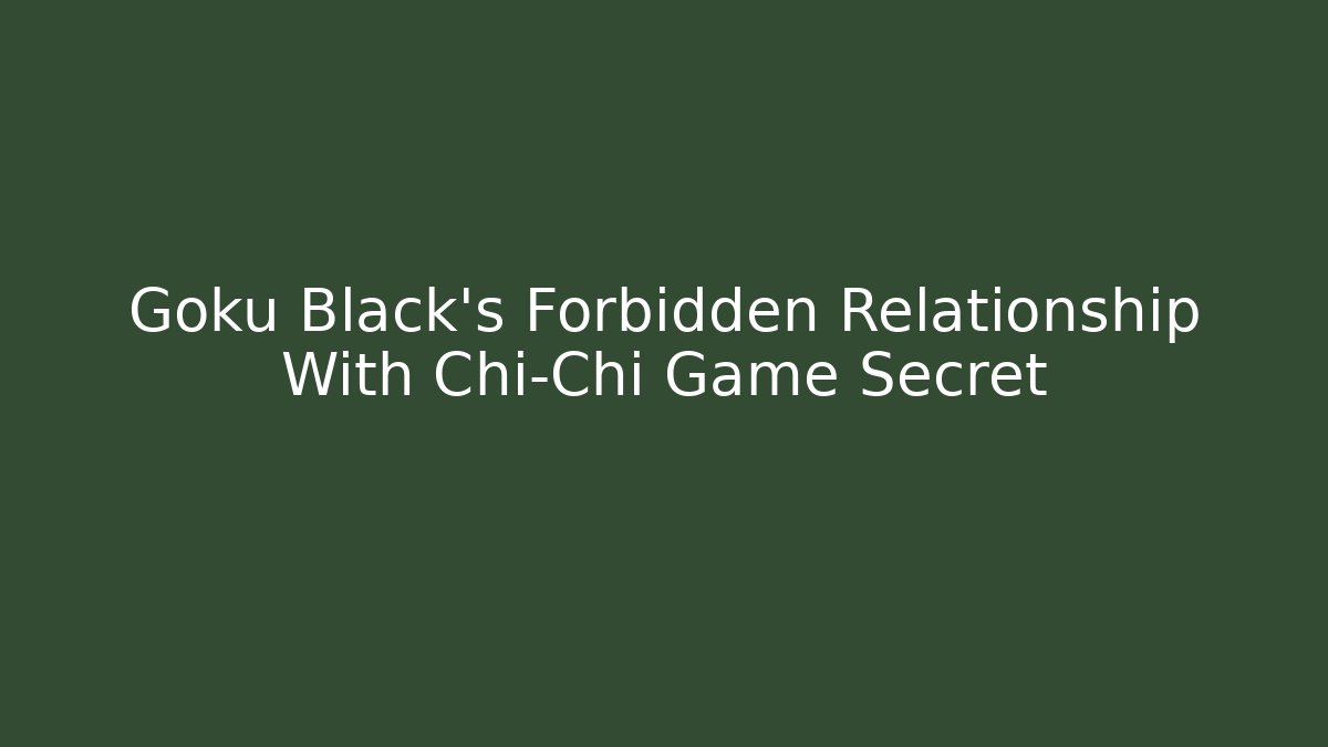 Goku Black's Forbidden Relationship With Chi-Chi Game Secret