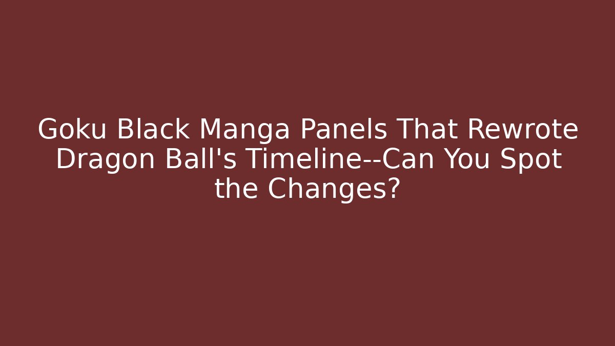 Goku Black Manga Panels That Rewrote Dragon Ball's Timeline—Can You Spot the Changes?