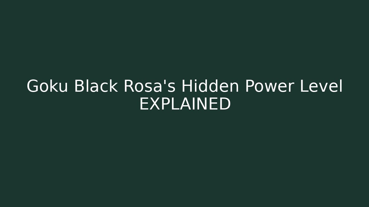 Goku Black Rosa's Hidden Power Level EXPLAINED - Critter Realm
