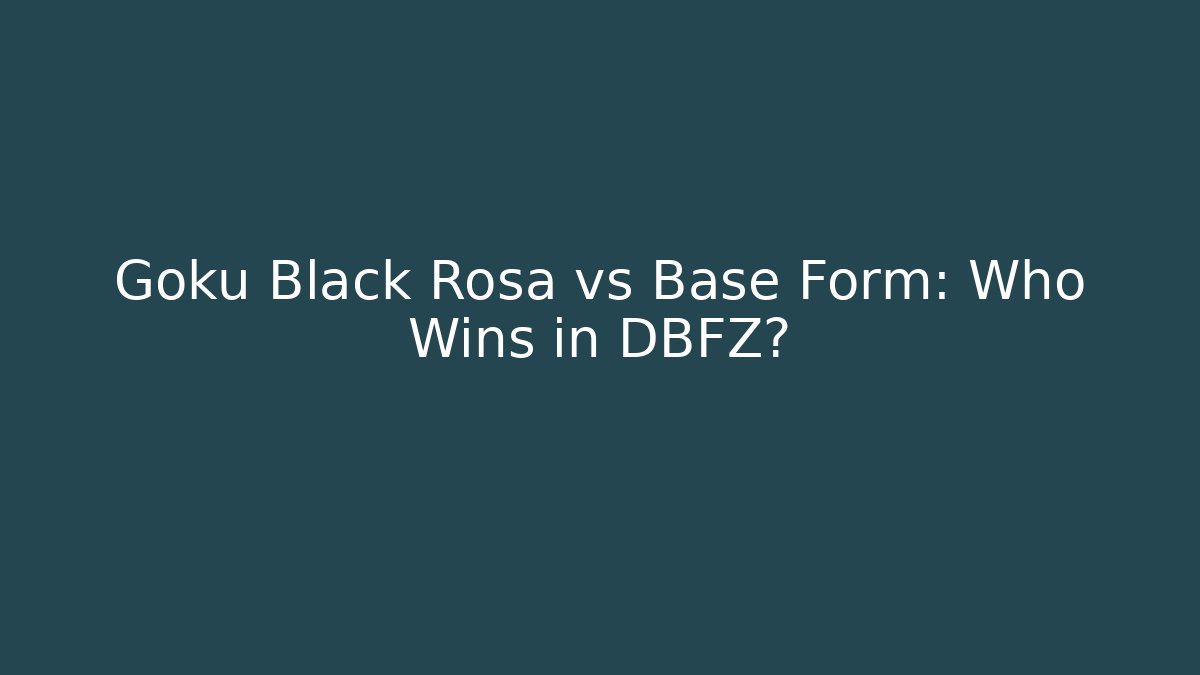 Goku Black Rosa vs Base Form: Who Wins in DBFZ?