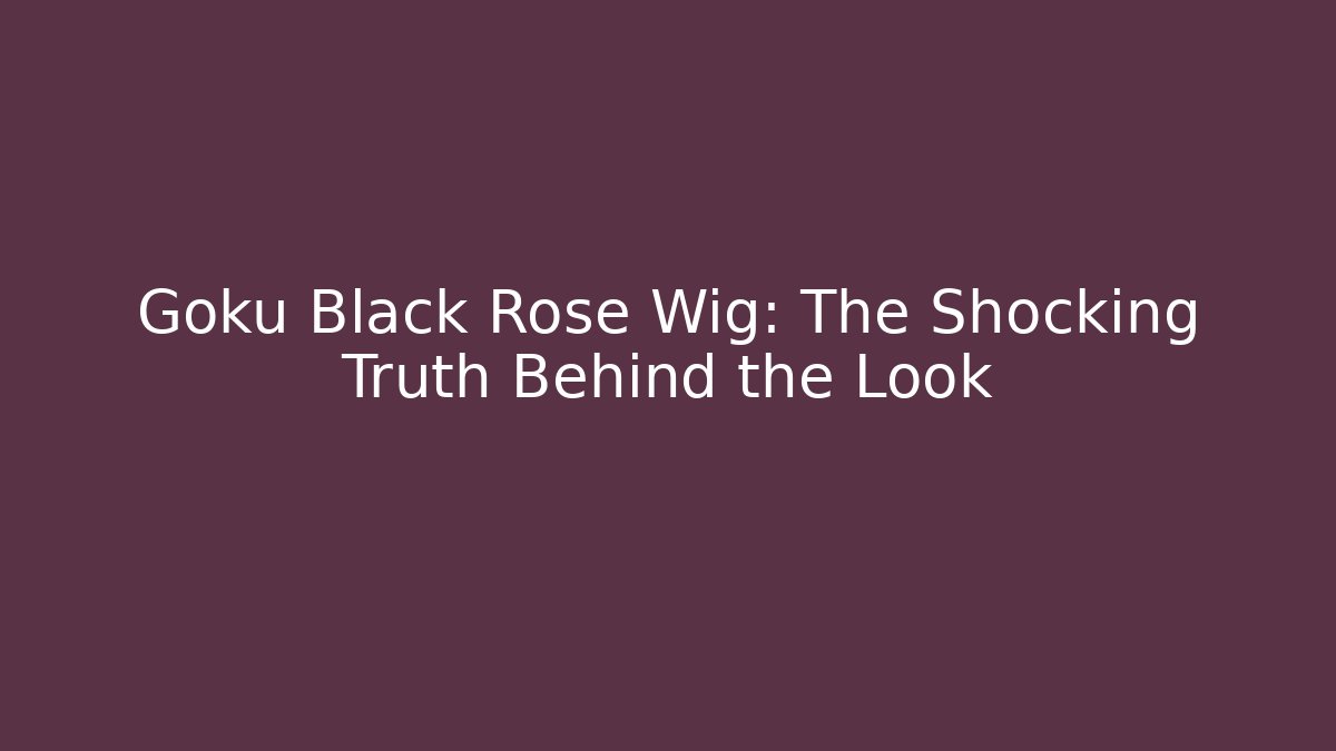 Goku Black Rose Wig: The Shocking Truth Behind the Look
