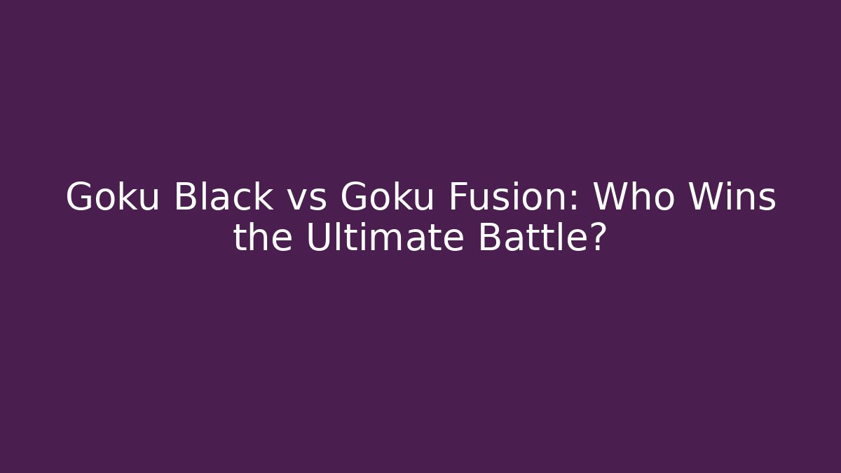 Goku Black vs Goku Fusion: Who Wins the Ultimate Battle?