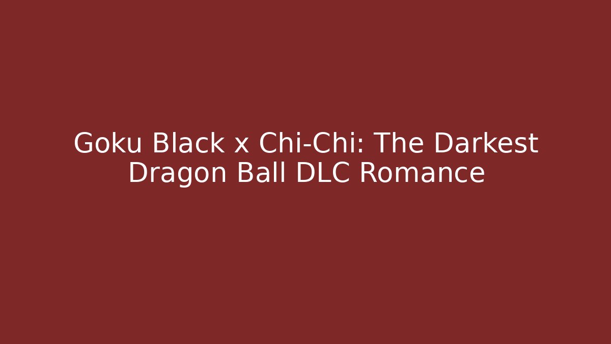 Goku Black x Chi-Chi: The Darkest Dragon Ball DLC Romance