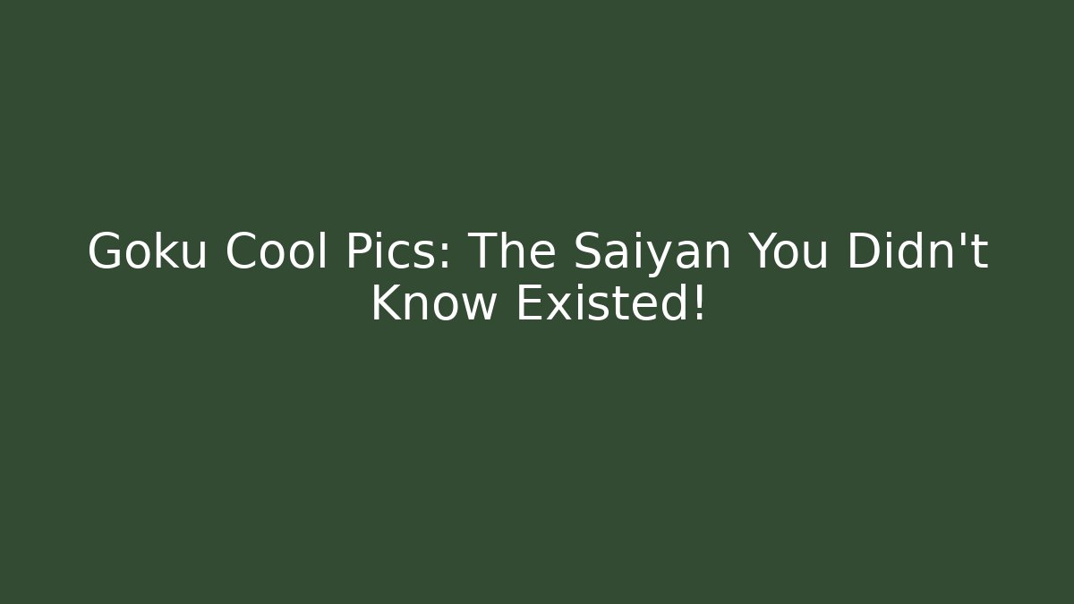 Goku Cool Pics: The Saiyan You Didn't Know Existed!