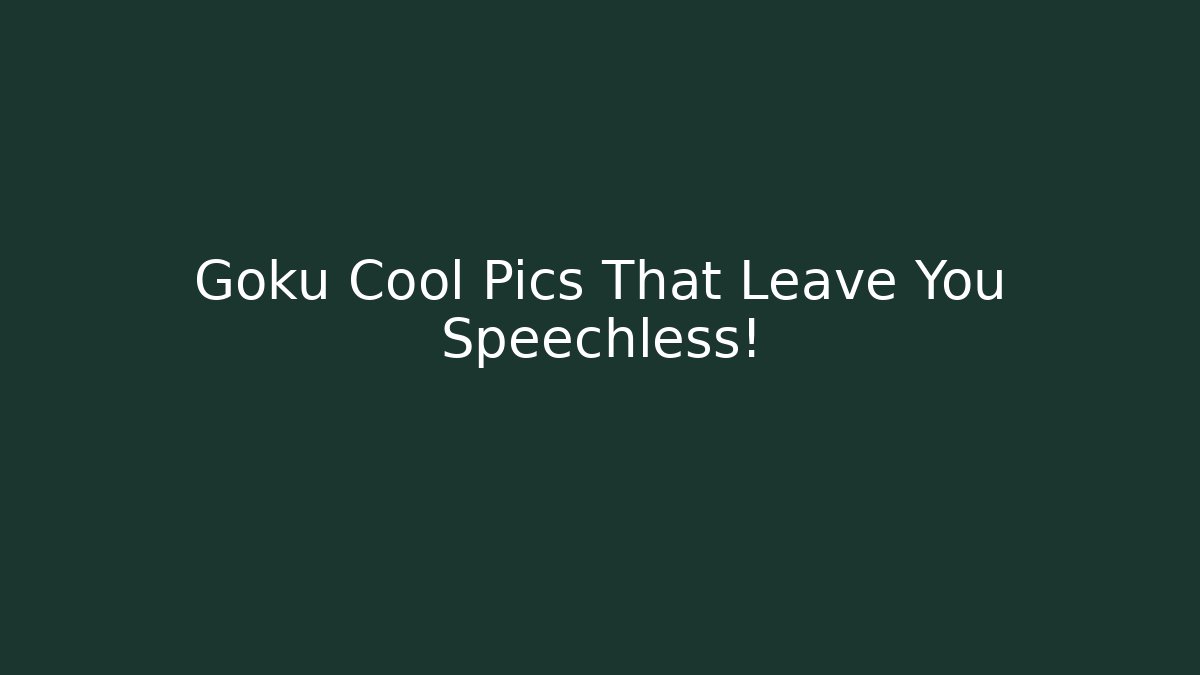 Goku Cool Pics That Leave You Speechless!