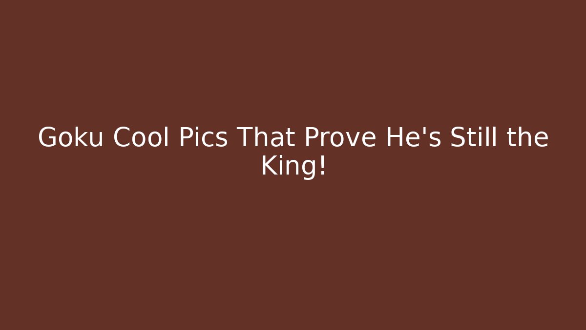 Goku Cool Pics That Prove He's Still the King!