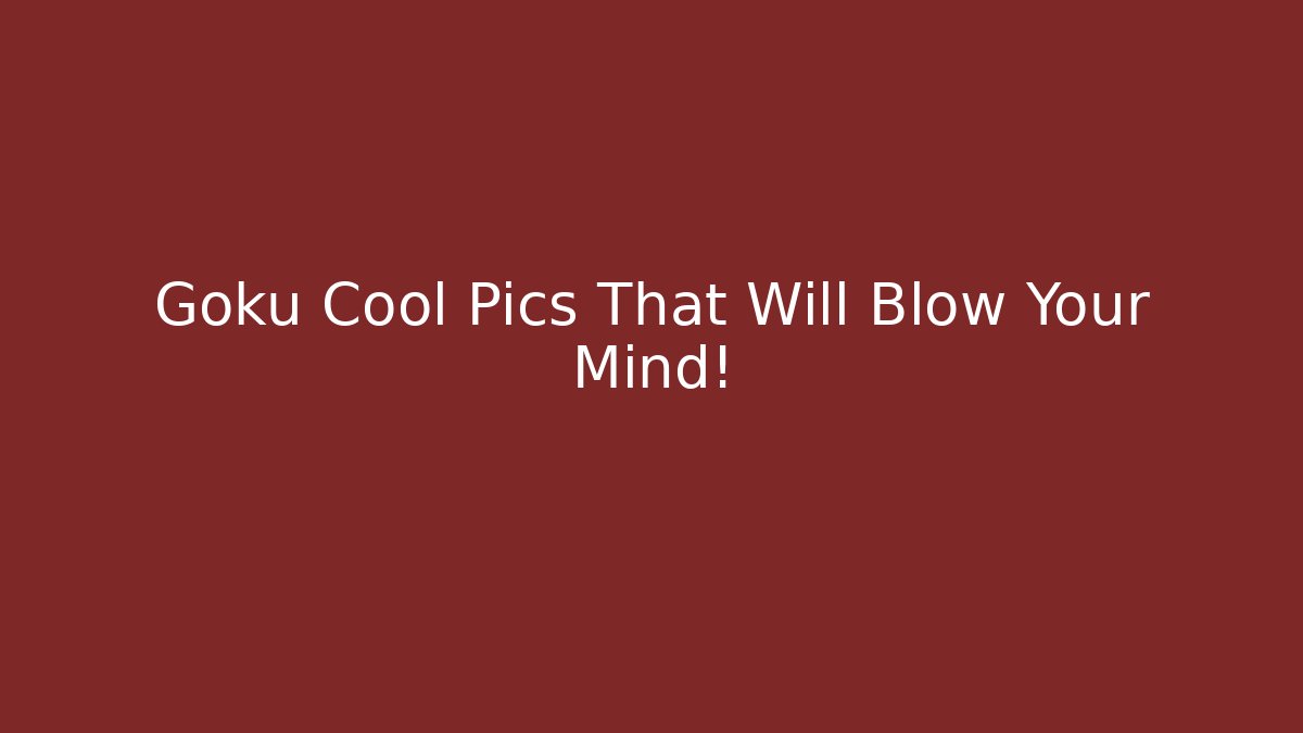 Goku Cool Pics That Will Blow Your Mind!