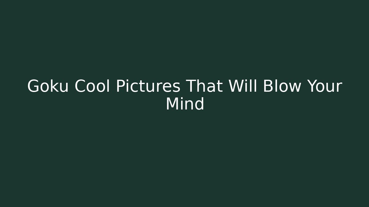 Goku Cool Pictures That Will Blow Your Mind - Critter Realm
