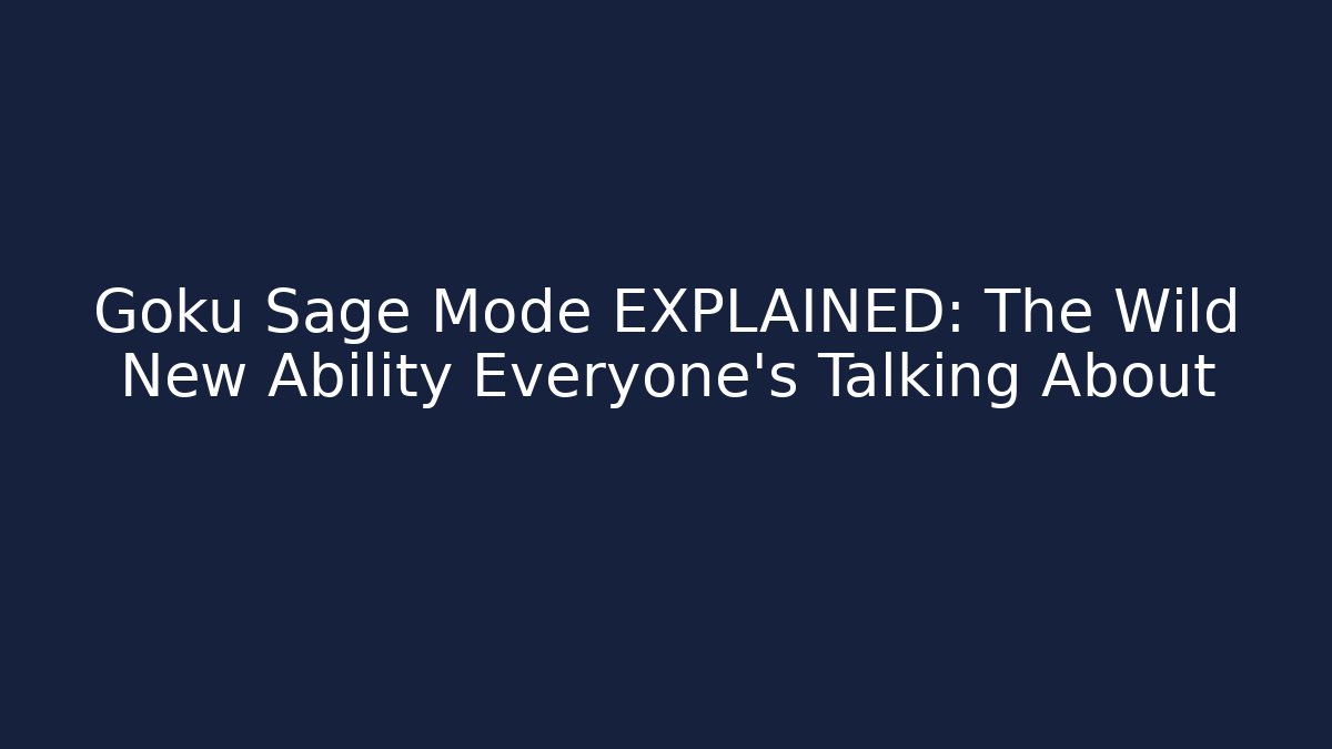 Goku Sage Mode EXPLAINED: The Wild New Ability Everyone's Talking About