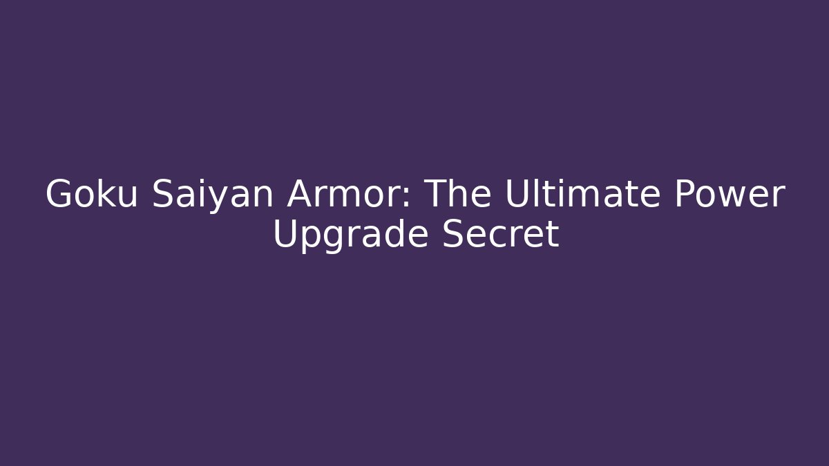 Goku Saiyan Armor: The Ultimate Power Upgrade Secret