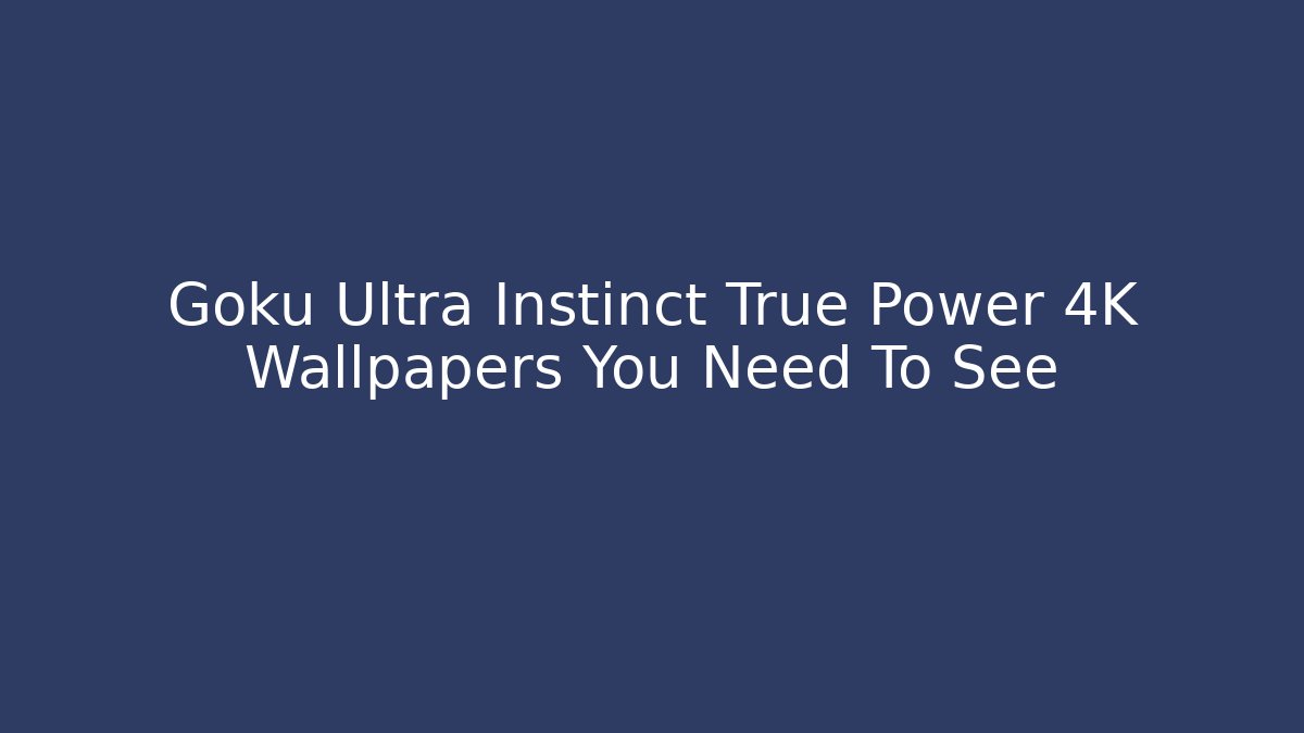 Goku Ultra Instinct True Power 4K Wallpapers You Need To See