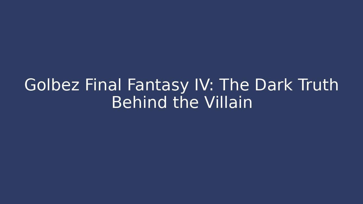 Golbez Final Fantasy IV: The Dark Truth Behind the Villain
