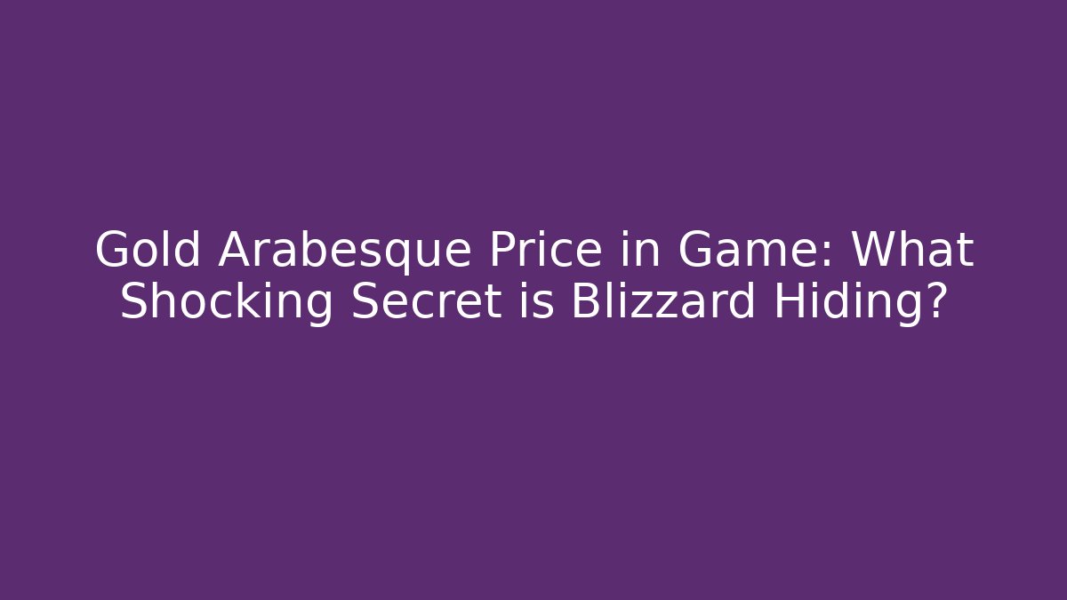 Gold Arabesque Price in Game: What Shocking Secret is Blizzard Hiding?