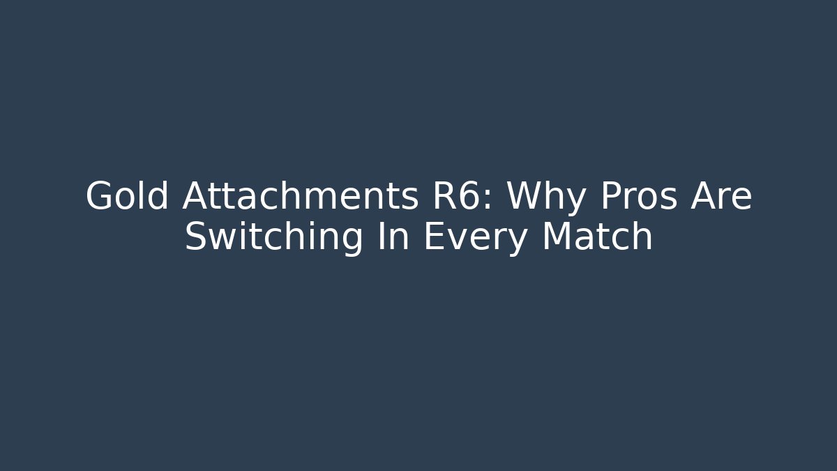 Gold Attachments R6: Why Pros Are Switching In Every Match