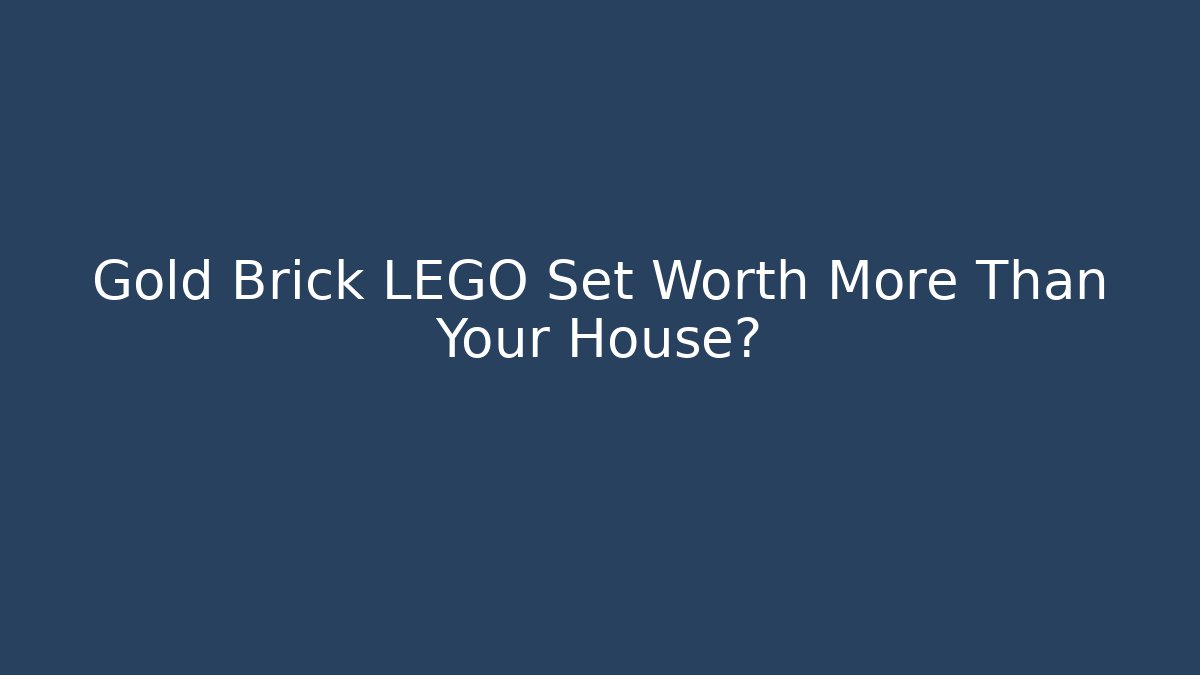 Gold Brick LEGO Set Worth More Than Your House?