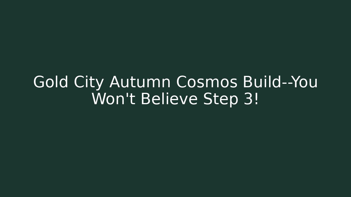 Gold City Autumn Cosmos Build—You Won’t Believe Step 3!