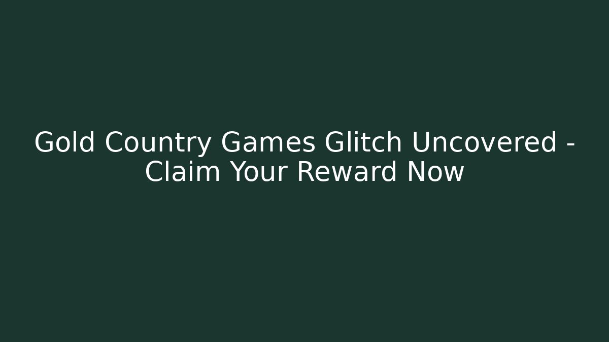 Gold Country Games Glitch Uncovered – Claim Your Reward Now