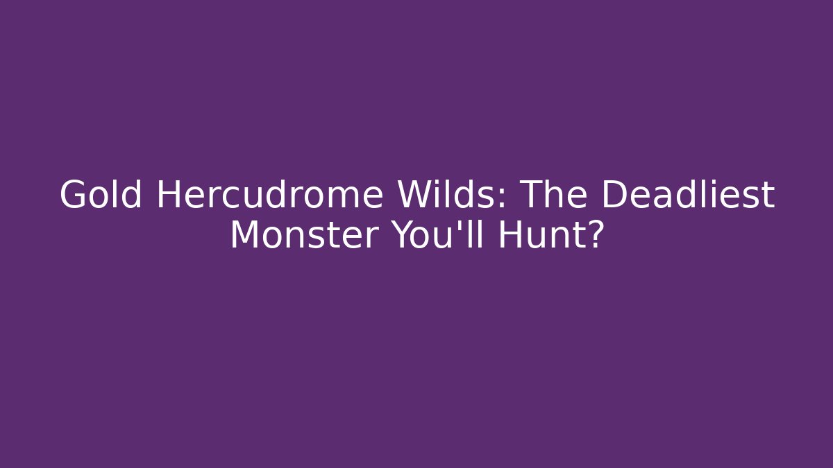 Gold Hercudrome Wilds: The Deadliest Monster You'll Hunt?