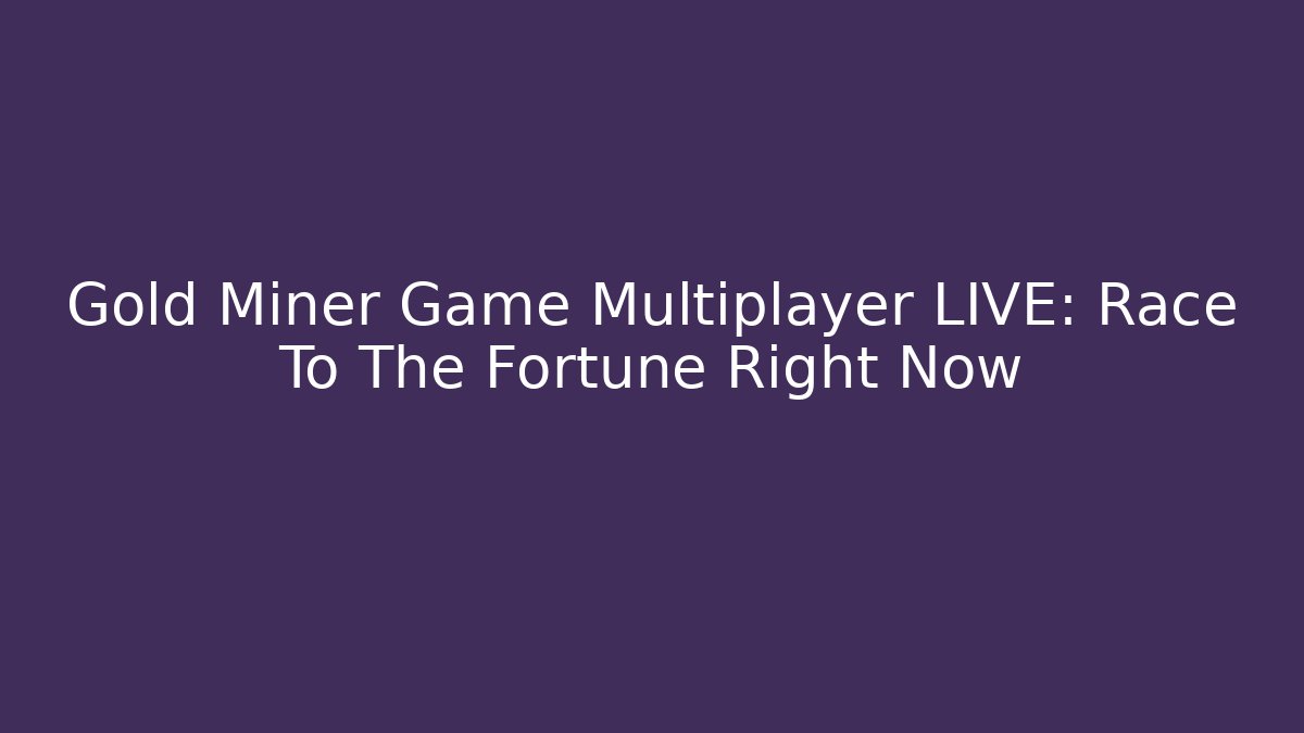 Gold Miner Game Multiplayer LIVE: Race To The Fortune Right Now