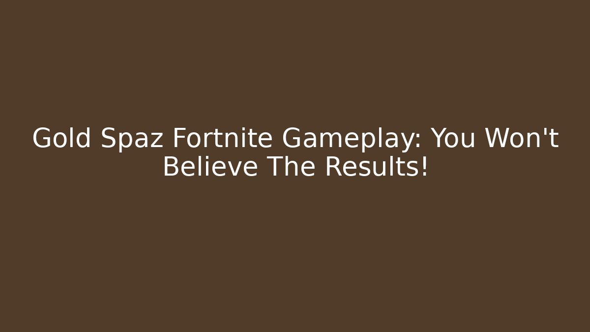 Gold Spaz Fortnite Gameplay: You Won't Believe The Results!