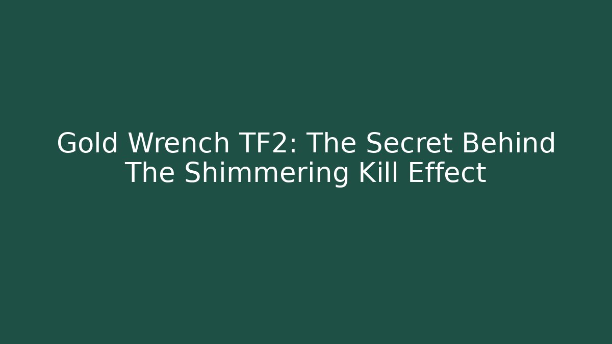 Gold Wrench TF2: The Secret Behind The Shimmering Kill Effect