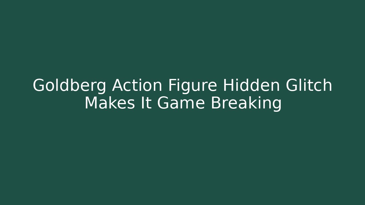 Goldberg Action Figure Hidden Glitch Makes It Game Breaking