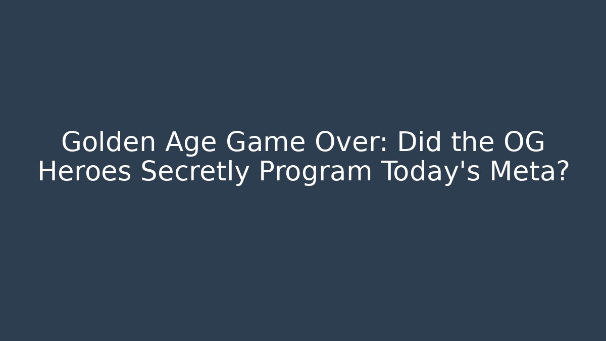 Golden Age Game Over: Did the OG Heroes Secretly Program Today's Meta?