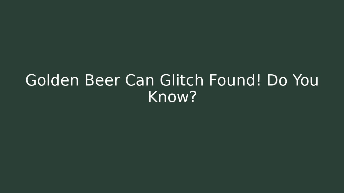 Golden Beer Can Glitch Found! Do You Know? - Critter Realm
