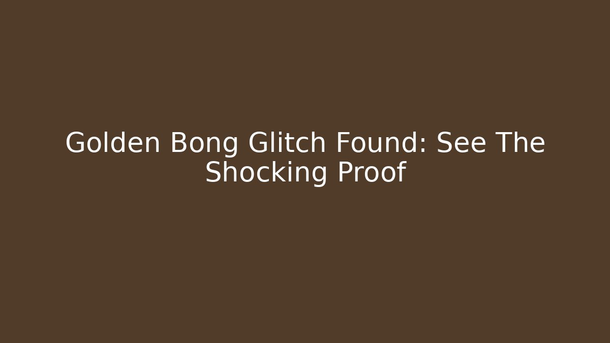 Golden Bong Glitch Found: See The Shocking Proof