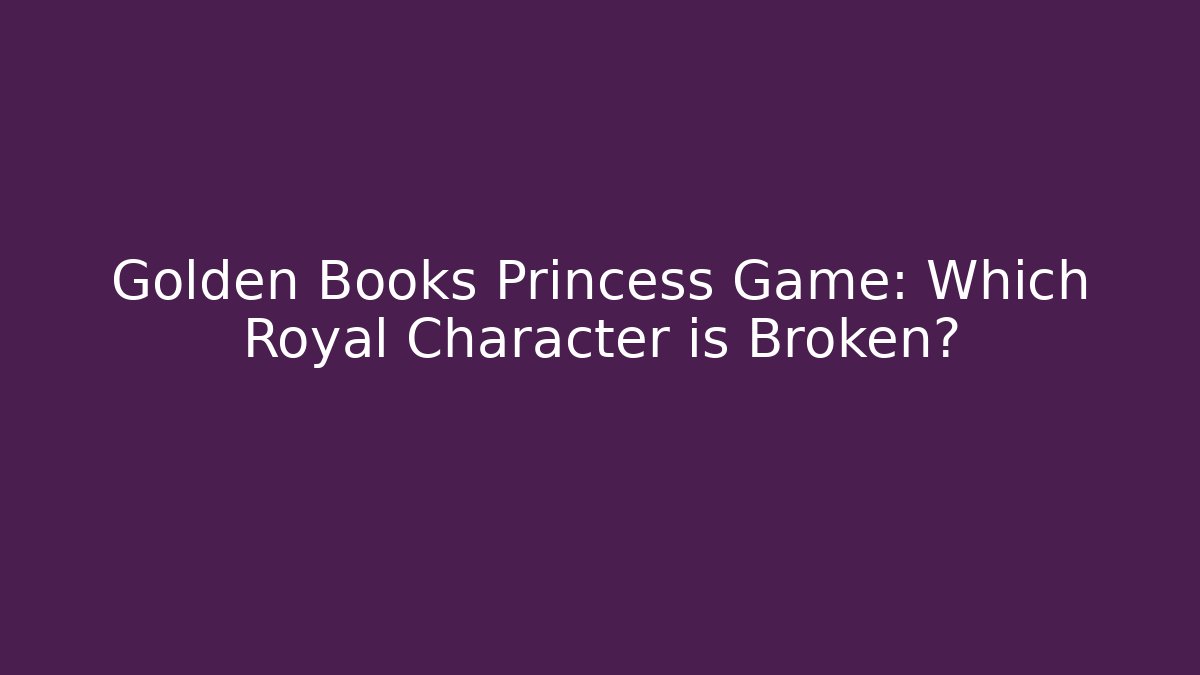 Golden Books Princess Game: Which Royal Character is Broken?